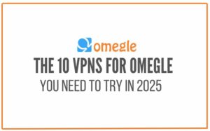 Read more about the article 🔥 10 VPNs for Omegle You Need To Try in 2025